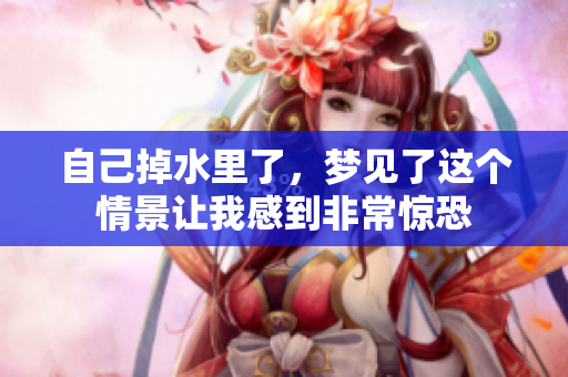 自己掉水里了，梦见了这个情景让我感到非常惊恐