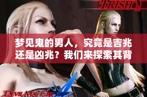 梦见鬼的男人，究竟是吉兆还是凶兆？我们来探索其背后的意义。
