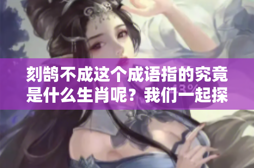 刻鹄不成这个成语指的究竟是什么生肖呢？我们一起探讨一下吧！