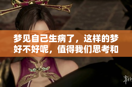 梦见自己生病了，这样的梦好不好呢，值得我们思考和了解一下。