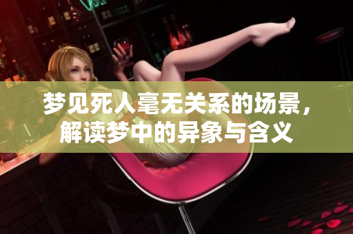 梦见死人毫无关系的场景，解读梦中的异象与含义