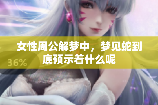 女性周公解梦中，梦见蛇到底预示着什么呢