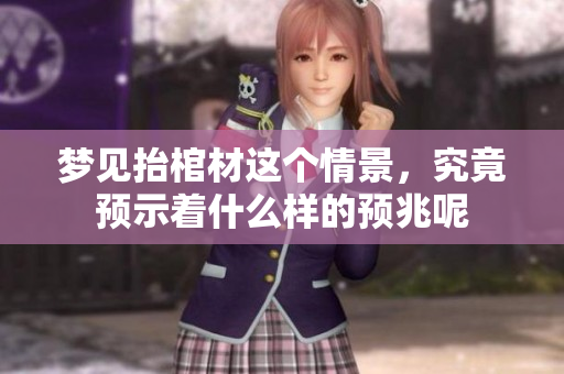 梦见抬棺材这个情景，究竟预示着什么样的预兆呢