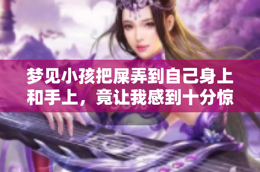 梦见小孩把屎弄到自己身上和手上，竟让我感到十分惊讶