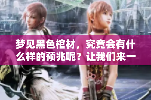 梦见黑色棺材，究竟会有什么样的预兆呢？让我们来一起探讨这个问题。