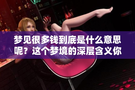 梦见很多钱到底是什么意思呢？这个梦境的深层含义你了解多少？