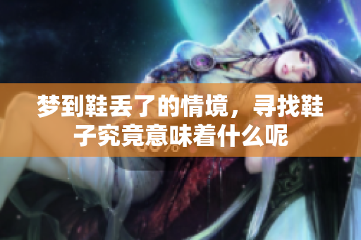 梦到鞋丢了的情境，寻找鞋子究竟意味着什么呢