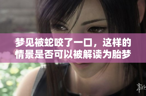 梦见被蛇咬了一口，这样的情景是否可以被解读为胎梦呢