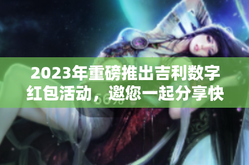 2023年重磅推出吉利数字红包活动，邀您一起分享快乐与惊喜