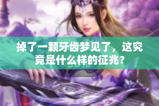 掉了一颗牙齿梦见了，这究竟是什么样的征兆？
