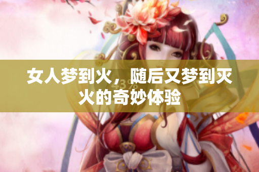 女人梦到火，随后又梦到灭火的奇妙体验
