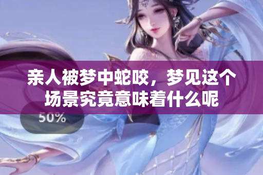 亲人被梦中蛇咬，梦见这个场景究竟意味着什么呢