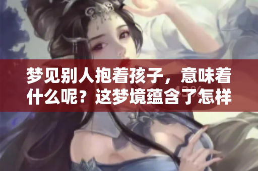 梦见别人抱着孩子，意味着什么呢？这梦境蕴含了怎样的寓意？