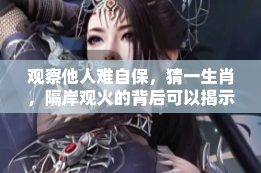 观察他人难自保，猜一生肖，隔岸观火的背后可以揭示什么真相
