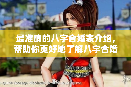 最准确的八字合婚表介绍，帮助你更好地了解八字合婚的奥秘