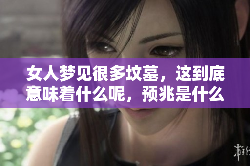 女人梦见很多坟墓，这到底意味着什么呢，预兆是什么呢