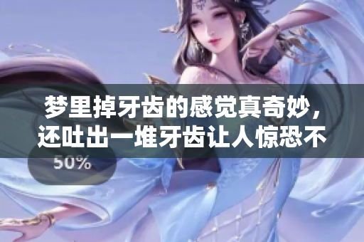 梦里掉牙齿的感觉真奇妙，还吐出一堆牙齿让人惊恐不已