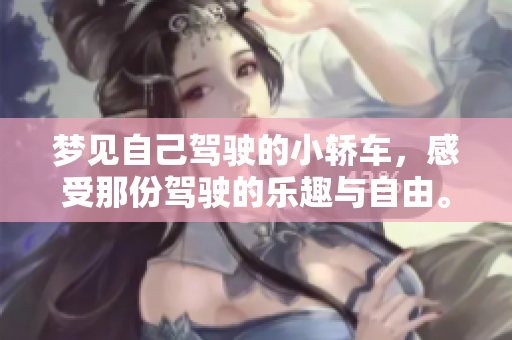 梦见自己驾驶的小轿车，感受那份驾驶的乐趣与自由。