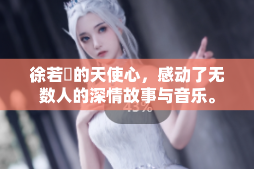 徐若瑄的天使心，感动了无数人的深情故事与音乐。
