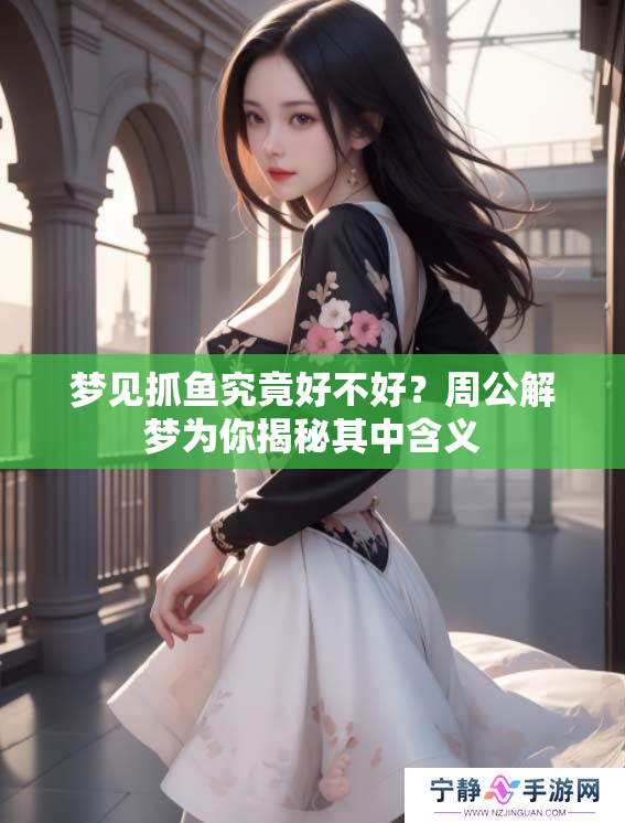 梦见抓鱼究竟好不好？周公解梦为你揭秘其中含义
