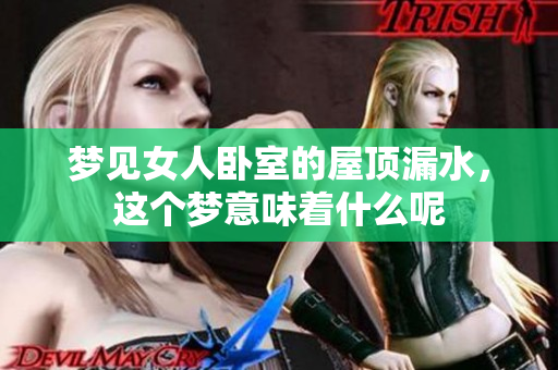 梦见女人卧室的屋顶漏水，这个梦意味着什么呢
