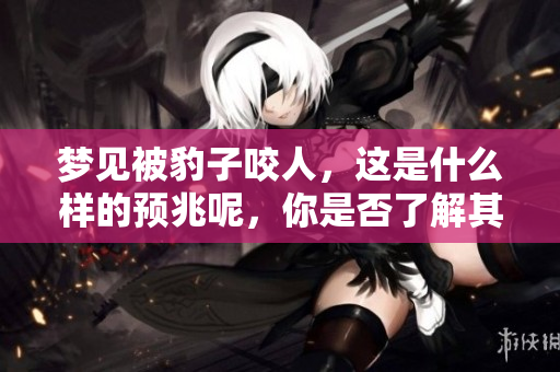 梦见被豹子咬人，这是什么样的预兆呢，你是否了解其含义呢