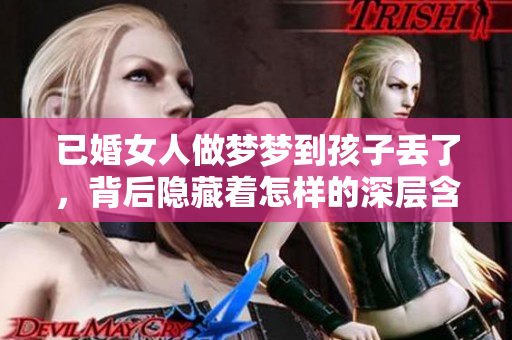 已婚女人做梦梦到孩子丢了，背后隐藏着怎样的深层含义和暗示呢