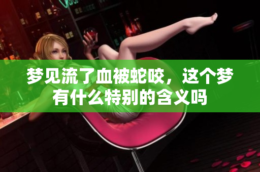 梦见流了血被蛇咬，这个梦有什么特别的含义吗