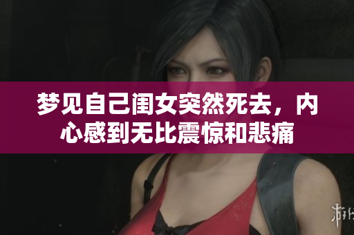 梦见自己闺女突然死去，内心感到无比震惊和悲痛