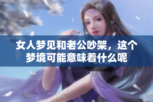 女人梦见和老公吵架，这个梦境可能意味着什么呢