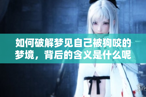 如何破解梦见自己被狗咬的梦境，背后的含义是什么呢