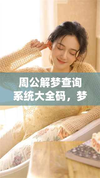 周公解梦查询系统大全码，梦境解读的最佳助手与指南