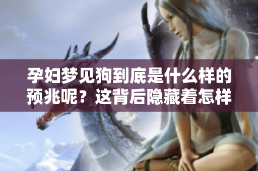 孕妇梦见狗到底是什么样的预兆呢？这背后隐藏着怎样的意义呢