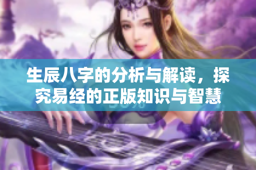 生辰八字的分析与解读，探究易经的正版知识与智慧