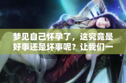 梦见自己怀孕了，这究竟是好事还是坏事呢？让我们一起探讨一下。