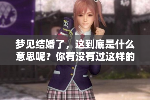梦见结婚了，这到底是什么意思呢？你有没有过这样的梦境体验呢？