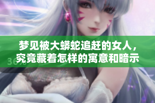 梦见被大蟒蛇追赶的女人，究竟藏着怎样的寓意和暗示呢