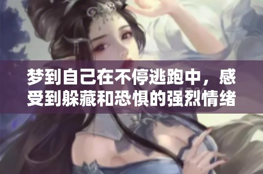 梦到自己在不停逃跑中，感受到躲藏和恐惧的强烈情绪