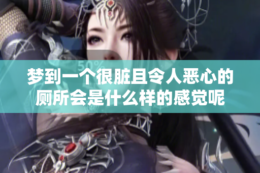 梦到一个很脏且令人恶心的厕所会是什么样的感觉呢