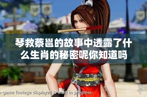 琴救蔡邕的故事中透露了什么生肖的秘密呢你知道吗