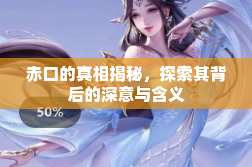 赤口的真相揭秘，探索其背后的深意与含义