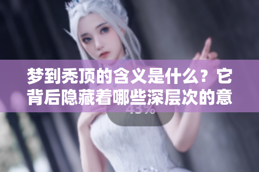 梦到秃顶的含义是什么？它背后隐藏着哪些深层次的意义呢？