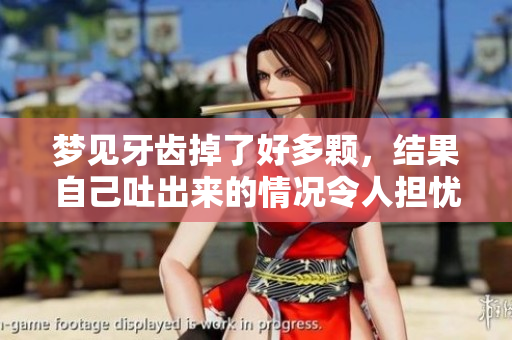梦见牙齿掉了好多颗，结果自己吐出来的情况令人担忧