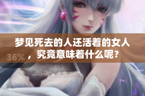 梦见死去的人还活着的女人，究竟意味着什么呢？