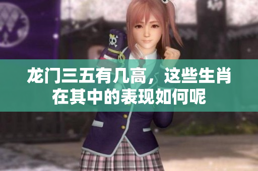 龙门三五有几高，这些生肖在其中的表现如何呢