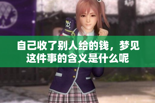 自己收了别人给的钱，梦见这件事的含义是什么呢