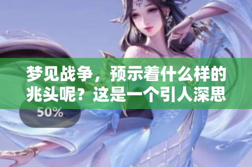 梦见战争，预示着什么样的兆头呢？这是一个引人深思的话题。