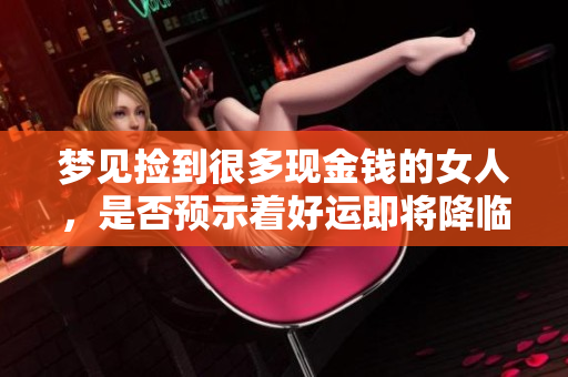 梦见捡到很多现金钱的女人，是否预示着好运即将降临呢