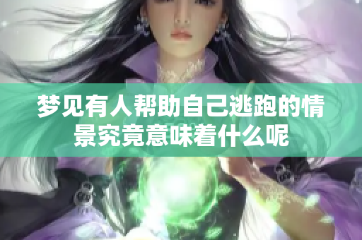 梦见有人帮助自己逃跑的情景究竟意味着什么呢