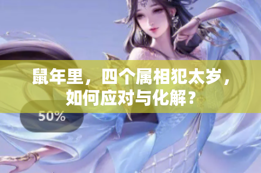鼠年里，四个属相犯太岁，如何应对与化解？